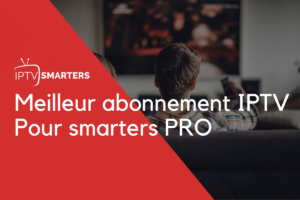 Meilleur abonnement IPTV Pour smarters PRO